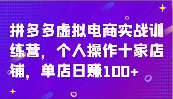 拼多多虚拟电商实战训练营，个人操作十家店铺，单店日赚100+-零氪资源站