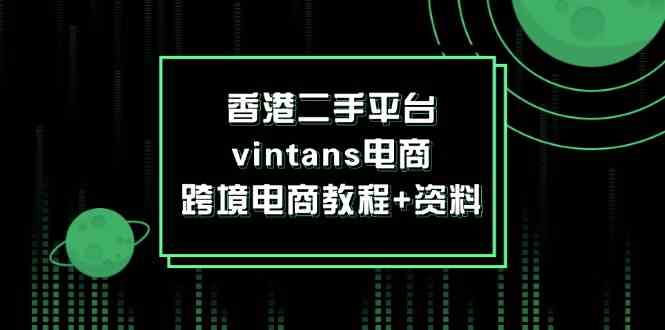 香港二手平台vintans电商，跨境电商教程+资料-零氪资源站