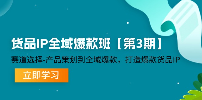 货品IP全域爆款班【第3期】赛道选择、产品策划到全域爆款，打造爆款货品IP-零氪资源站