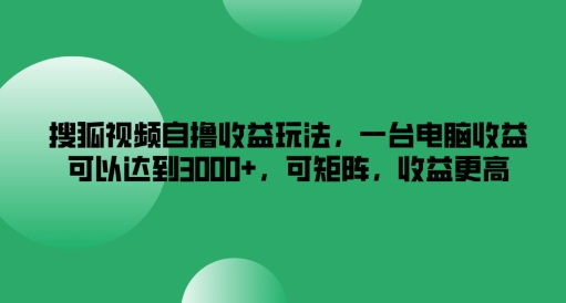 搜狐视频自撸收益玩法，一台电脑收益可以达到3k+，可矩阵，收益更高-零氪资源站