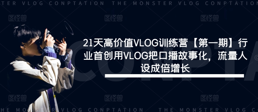21天高价值VLOG训练营【第一期】行业首创用VLOG把口播故事化，流量人设成倍增长-零氪资源站