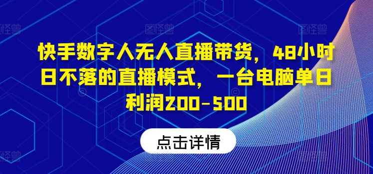 快手数字人无人直播带货,48小时日不落的直播模式,一台电脑单日利润200-500-零氪资源站