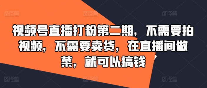 视频号直播打粉第二期，不需要拍视频，不需要卖货，在直播间做菜，就可以搞钱-零氪资源站