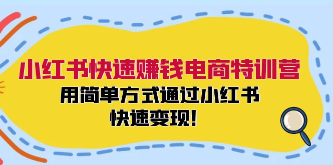 小红书快速赚钱电商特训营：用简单方式通过小红书快速变现！（55节）-零氪资源站