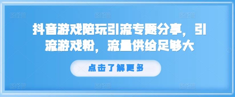 抖音游戏陪玩引流专题分享，引流游戏粉，流量供给足够大-零氪资源站