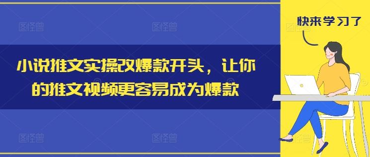 小说推文实操改爆款开头，让你的推文视频更容易成为爆款-零氪资源站