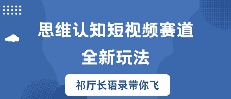 思维认知短视频赛道新玩法，胜天半子祁厅长语录带你飞【揭秘】-零氪资源站