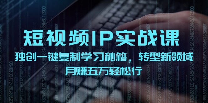短视频IP实战课,独创一键复制学习秘籍,转战新领域,月赚五万轻松行-零氪资源站