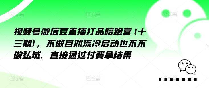 视频号微信豆直播打品陪跑营(十三期),做不自流然冷动启也不不做私域,接直通付过费拿结果-零氪资源站