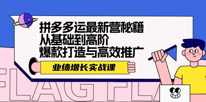 (12260期)拼多多运最新营秘籍:业绩 增长实战课,从基础到高阶,爆款打造与高效推广-零氪资源站
