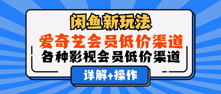 （12320期）闲鱼新玩法，爱奇艺会员低价渠道，各种影视会员低价渠道详解-零氪资源站