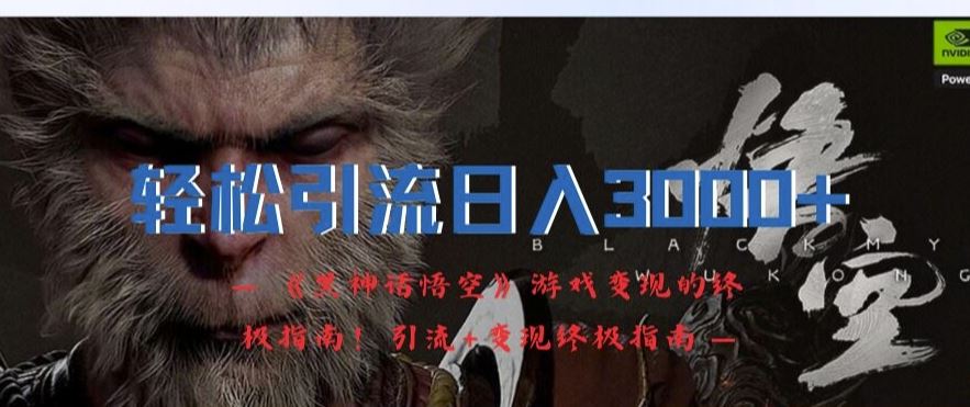 轻松引流日入3k,《黑神话悟空》游戏变现的终极指南!引流+变现终极指南-零氪资源站