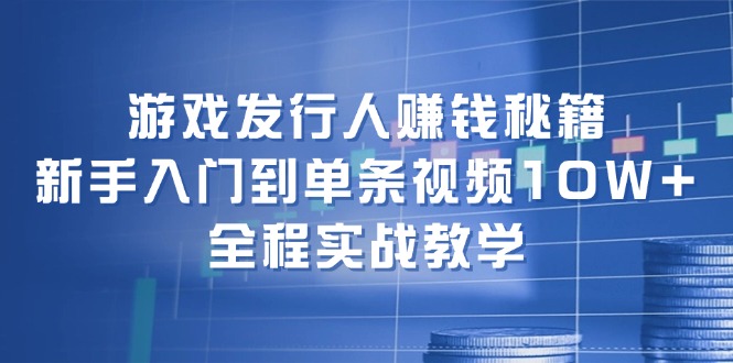 （12336期）游戏发行人赚钱秘籍：新手入门到单条视频10W+，全程实战教学-零氪资源站