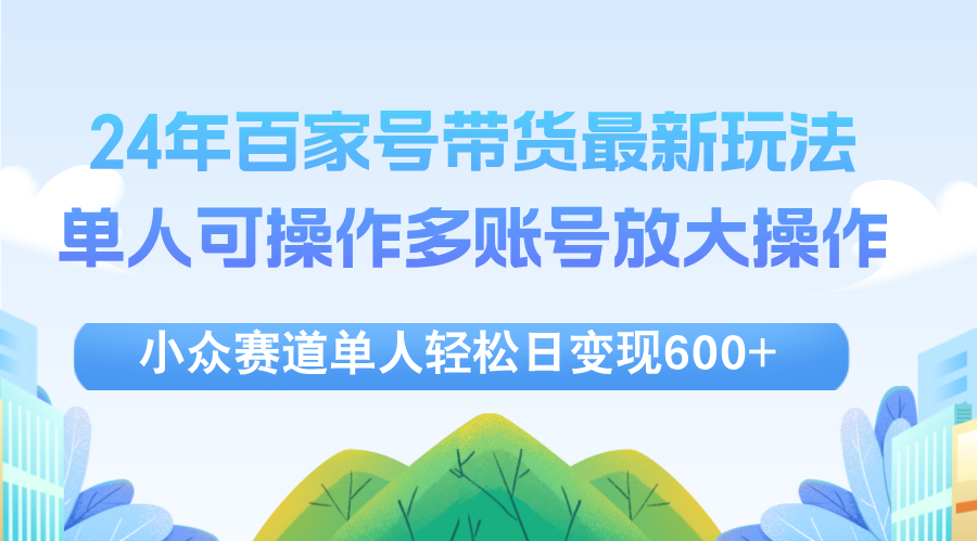 （12405期）24年百家号视频带货最新玩法，单人可操作多账号放大操作，单人轻松日变…-零氪资源站