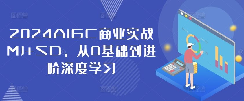 2024AIGC商业实战MJ+SD，从0基础到进阶深度学习-零氪资源站