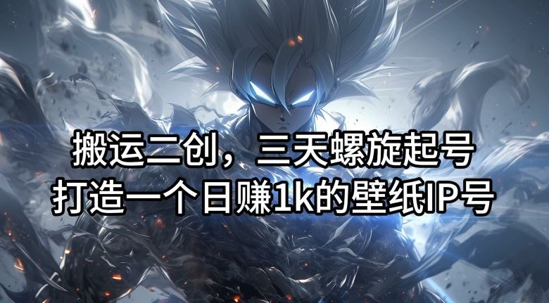 搬运二创，三天螺旋起号，打造一个日赚1k的壁纸IP号【揭秘】-零氪资源站