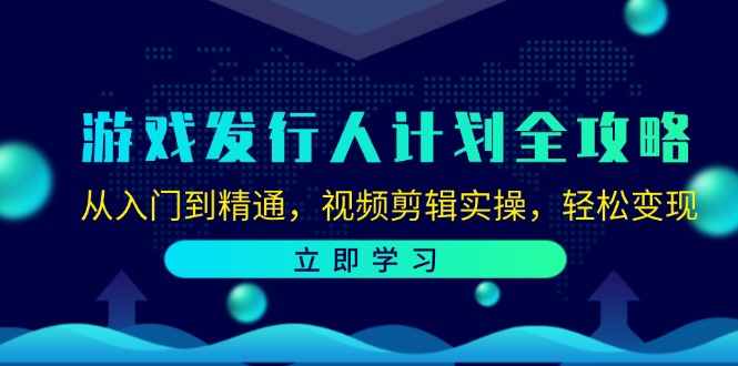 （12478期）游戏发行人计划全攻略：从入门到精通，视频剪辑实操，轻松变现-零氪资源站