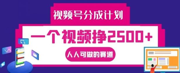 视频号分成计划，一个视频挣2500+，人人可做的赛道【揭秘】-零氪资源站