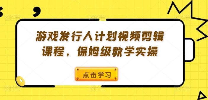 游戏发行人计划视频剪辑课程，保姆级教学实操-零氪资源站