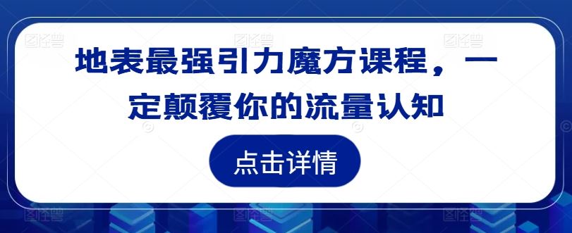 地表最强引力魔方课程，一定颠覆你的流量认知-零氪资源站
