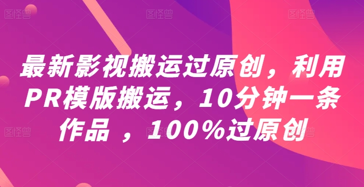 最新影视搬运过原创，利用PR模版搬运，10分钟一条作品 ，100%过原创【教程+PR模板】-零氪资源站