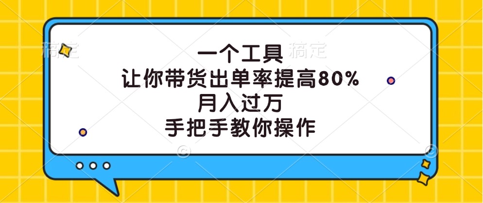一个工具，让你带货出单率提高80%，月入过万，手把手教你操作-零氪资源站