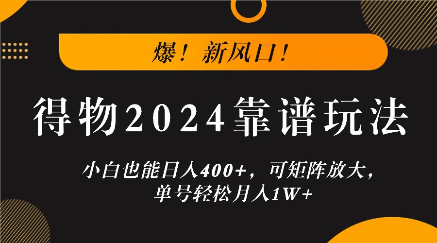 爆!新风口!小白也能日入400+,得物2024靠谱玩法,可矩阵放大,单号轻松月入1W+-零氪资源站