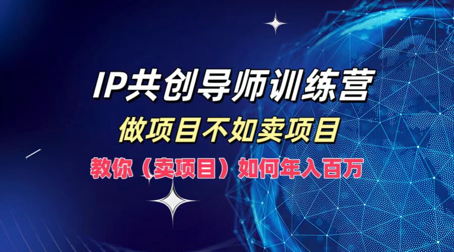 IP共创导师训练营，做项目不如卖项目，教你(卖项目)如何实现年入百万-零氪资源站