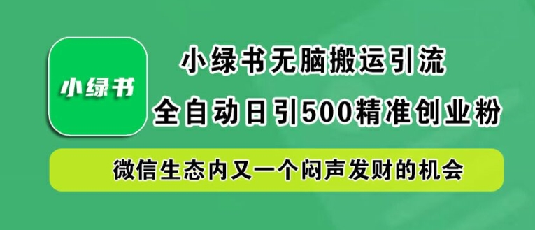 小绿书无脑搬运引流,全自动日引500精准创业粉,微信生态内又一个闷声发财的机会【揭秘】-零氪资源站