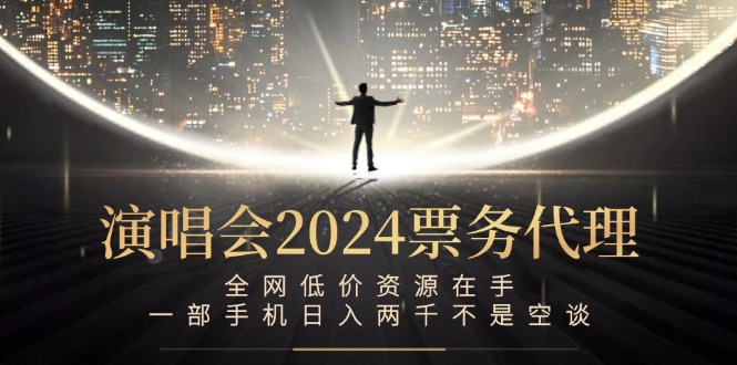 演唱会2024票务代理，全网低价资源在手，一部手机日入两千不是空谈-零氪资源站