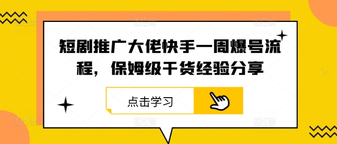 短剧推广大佬快手一周爆号流程，保姆级干货经验分享-零氪资源站