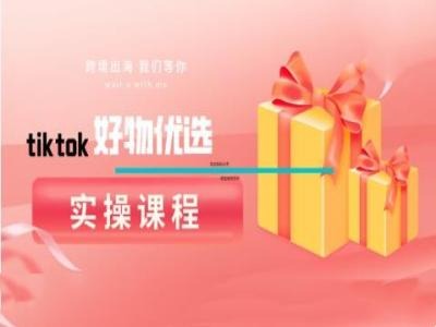 tiktok好物优选实操课程,好物分享操作技巧-零氪资源站