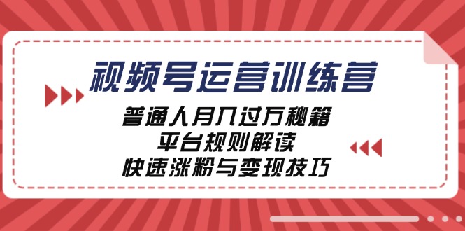 视频号运营训练营：普通人月入过万秘籍，平台规则解读，快速涨粉与变现-零氪资源站
