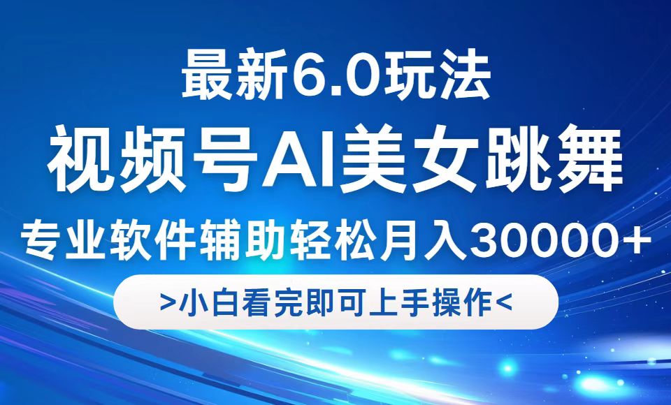 视频号最新6.0玩法，当天起号小白也能轻松月入30000+-零氪资源站