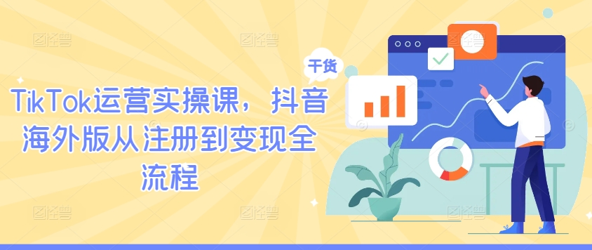 TikTok运营实操课，抖音海外版从注册到变现全流程-零氪资源站