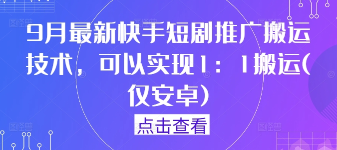 9月最新快手短剧推广搬运技术，可以实现1：1搬运(仅安卓)-零氪资源站