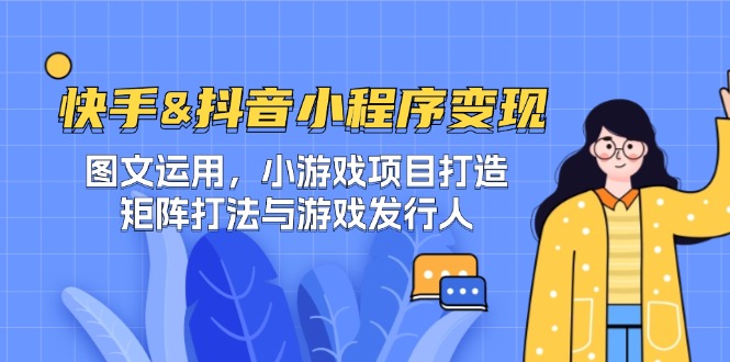 快手&抖音-小程序变现 图文运用/小游戏项目打造/矩阵打法与游戏发行人-零氪资源站