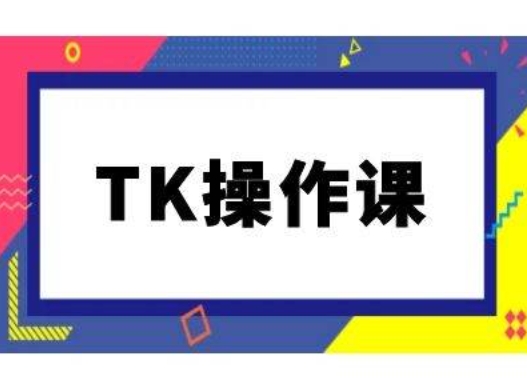 TK操作课，tiktok跨境电商教程(更新中)-零氪资源站