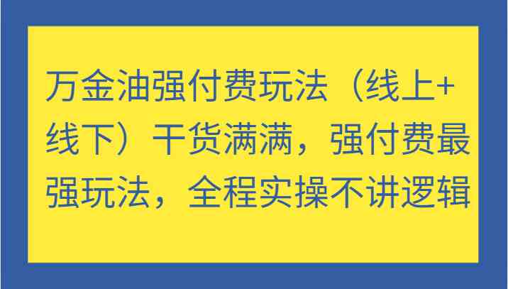 万金油强付费玩法（线上+线下）干货满满，强付费最强玩法，全程实操不讲逻辑-零氪资源站