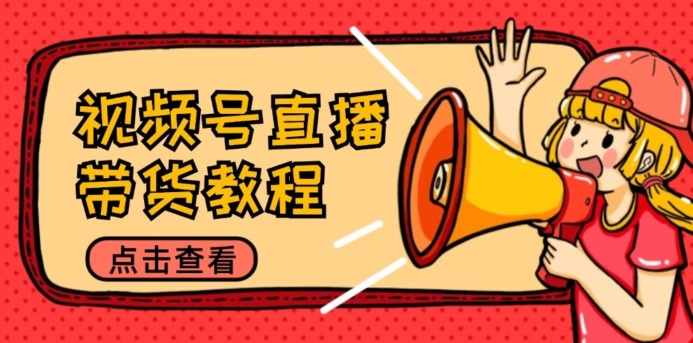 视频号直播带货教程:选品思路与话术拆解/掌握多种带货套路/提升直播效果-零氪资源站