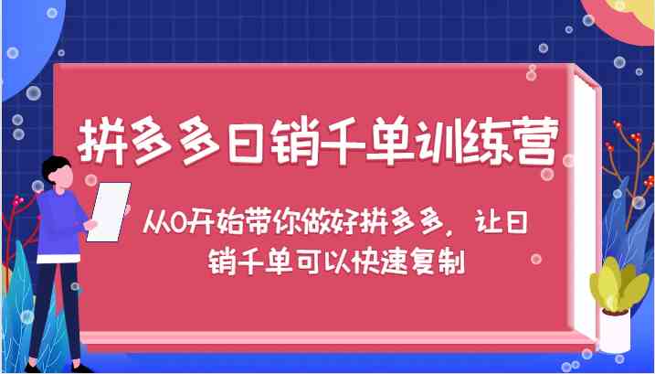 拼多多日销千单训练营，从0开始带你做好拼多多，让日销千单可以快速复制-零氪资源站