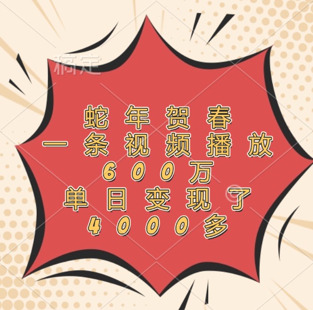 蛇年贺春，一条视频播放600万，单日变现了4000多-零氪资源站
