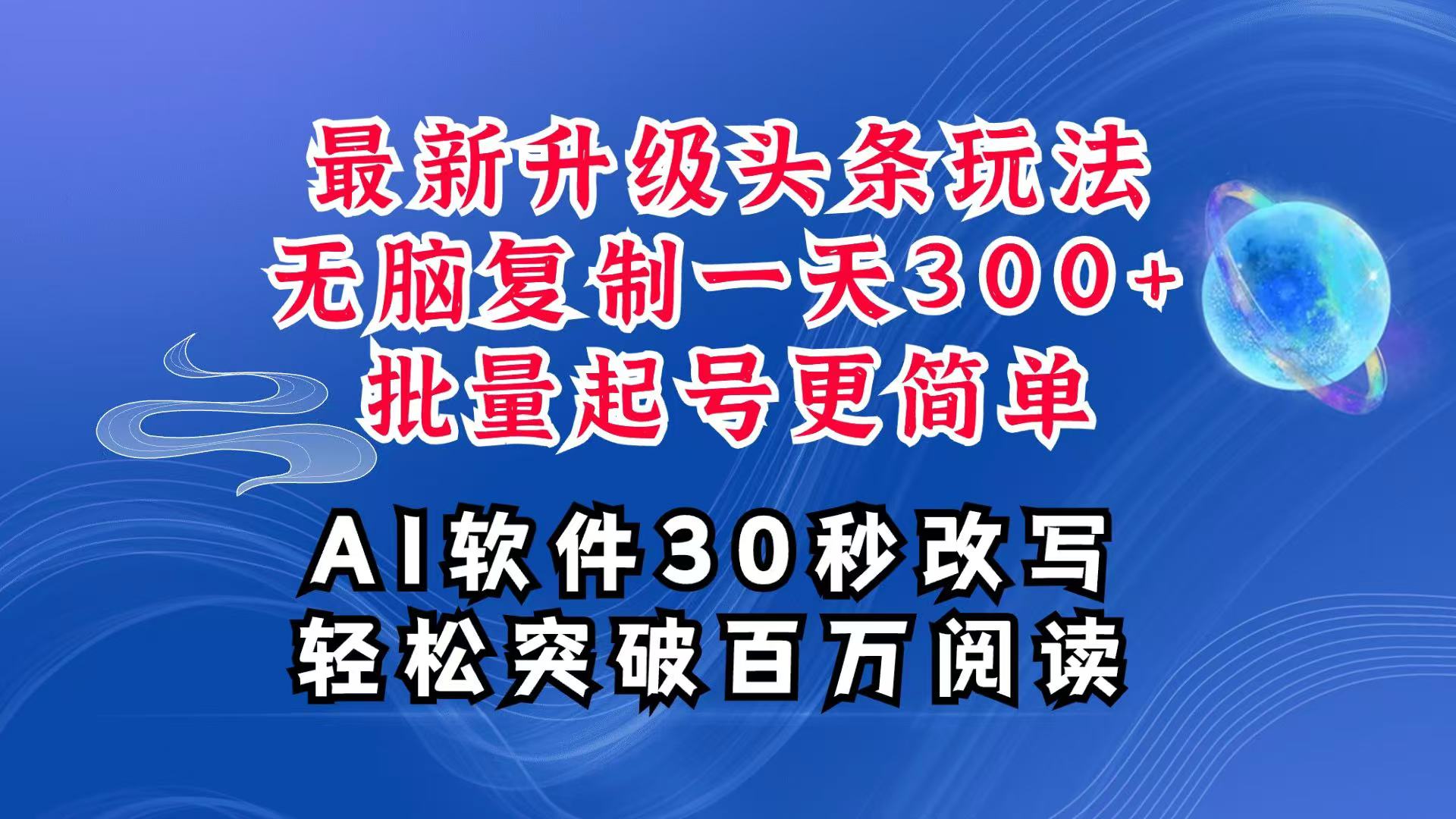 AI头条最新玩法,复制粘贴单号搞个300+,批量起号随随便便一天四位数,超详细课程-零氪资源站