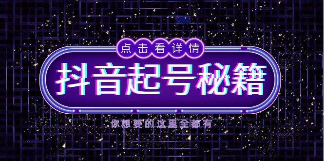 抖音起号秘籍，掌握抖音算法与鱼塘玩法，快速获取流量，打造爆款直播间-零氪资源站