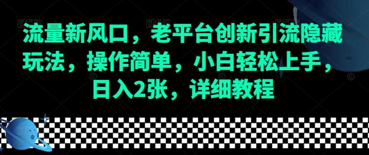 流量新风口，老平台创新引流隐藏玩法，操作简单，小白轻松上手，日入2张，详细教程-零氪资源站