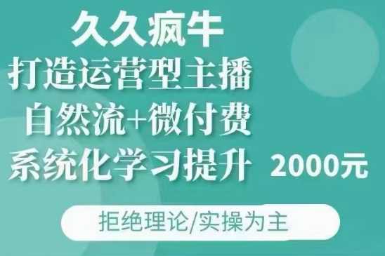 久久疯牛·自然流+微付费(12月23更新)打造运营型主播,包11月+12月-零氪资源站