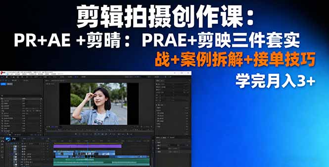剪辑拍摄创作课：PR+AE+剪映三件套实战+案例拆解+接单技巧，学完月入3+-零氪资源站