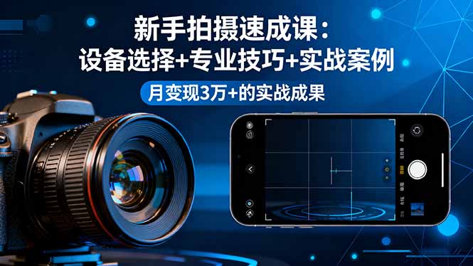 新手拍摄速成课，设备选择+专业技巧+实战案例，月变现3万+的实战成果-零氪资源站