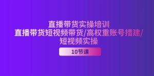 （11512期）2024直播带货实操培训，直播带货短视频带货/高权重账号措建/短视频实操-零氪资源站