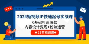 2024短视频IP快速起号实战课，0基础打造爆款内容设计变现+粉丝运营(23节)-零氪资源站